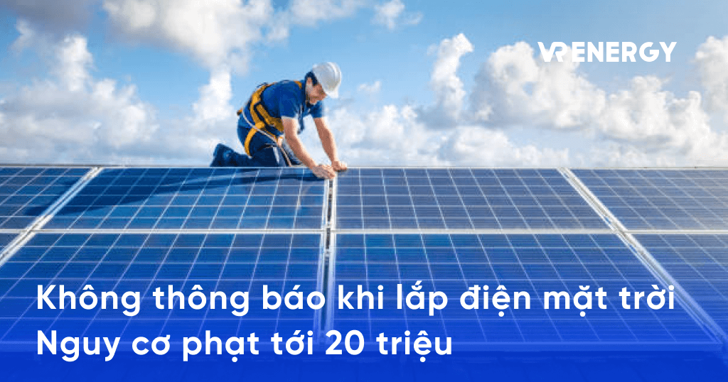 Không thông báo khi lắp điện mặt trời Nguy cơ phạt tới 20 triệu